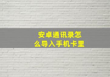 安卓通讯录怎么导入手机卡里