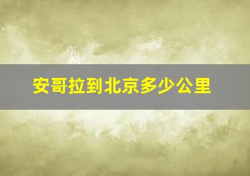 安哥拉到北京多少公里