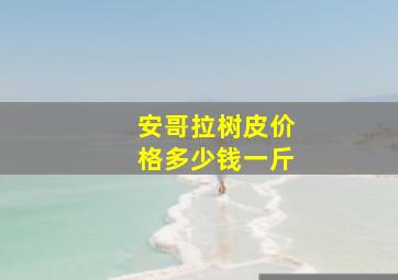 安哥拉树皮价格多少钱一斤