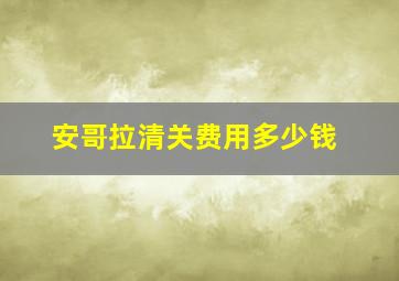 安哥拉清关费用多少钱