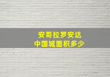 安哥拉罗安达中国城面积多少