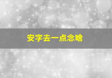 安字去一点念啥