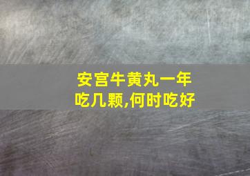 安宫牛黄丸一年吃几颗,何时吃好