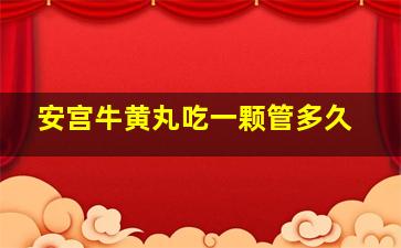 安宫牛黄丸吃一颗管多久