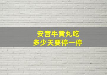 安宫牛黄丸吃多少天要停一停