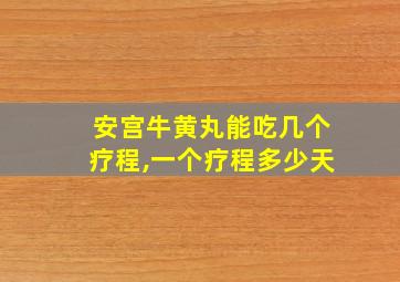 安宫牛黄丸能吃几个疗程,一个疗程多少天