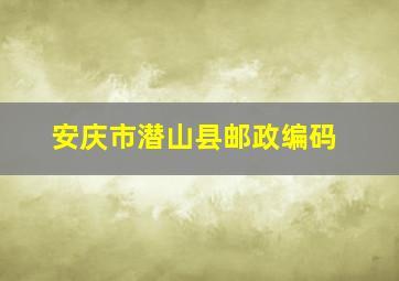 安庆市潜山县邮政编码