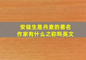 安徒生是丹麦的著名作家有什么之称吗英文