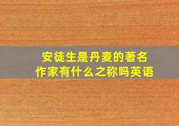 安徒生是丹麦的著名作家有什么之称吗英语