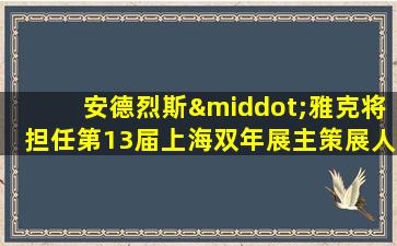 安德烈斯·雅克将担任第13届上海双年展主策展人