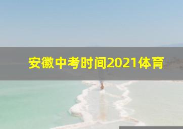 安徽中考时间2021体育