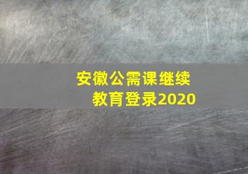 安徽公需课继续教育登录2020