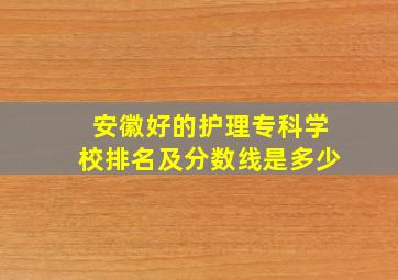 安徽好的护理专科学校排名及分数线是多少