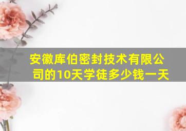 安徽库伯密封技术有限公司的10天学徒多少钱一天