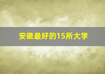 安徽最好的15所大学