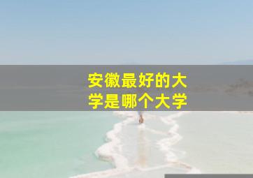 安徽最好的大学是哪个大学