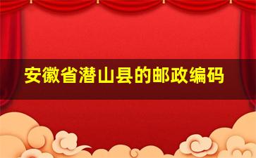 安徽省潜山县的邮政编码