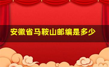 安徽省马鞍山邮编是多少