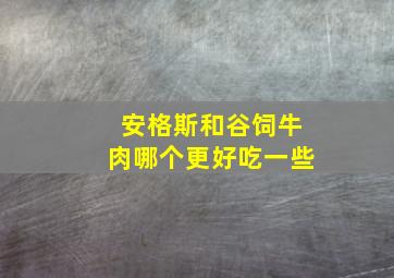 安格斯和谷饲牛肉哪个更好吃一些