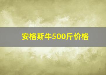 安格斯牛500斤价格