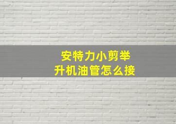 安特力小剪举升机油管怎么接