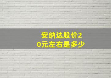 安纳达股价20元左右是多少