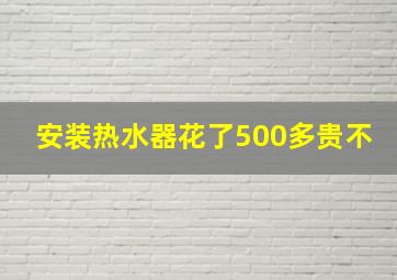 安装热水器花了500多贵不