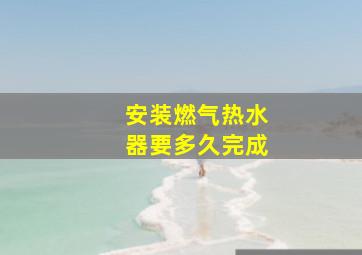 安装燃气热水器要多久完成