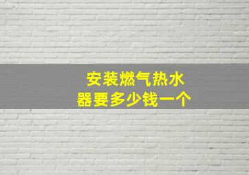 安装燃气热水器要多少钱一个