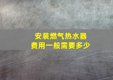 安装燃气热水器费用一般需要多少