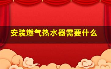 安装燃气热水器需要什么