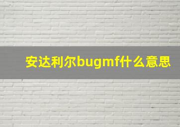 安达利尔bugmf什么意思