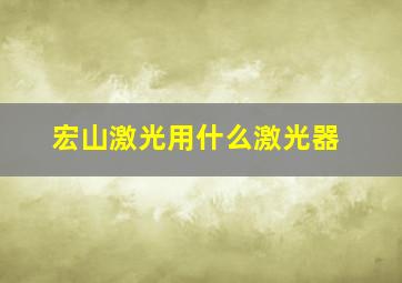 宏山激光用什么激光器