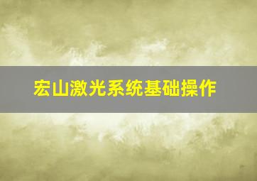 宏山激光系统基础操作