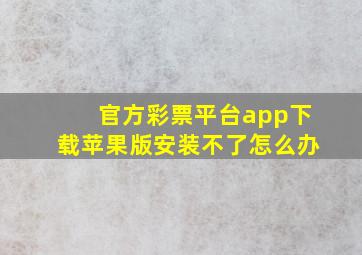 官方彩票平台app下载苹果版安装不了怎么办