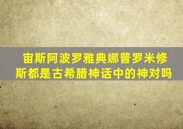 宙斯阿波罗雅典娜普罗米修斯都是古希腊神话中的神对吗