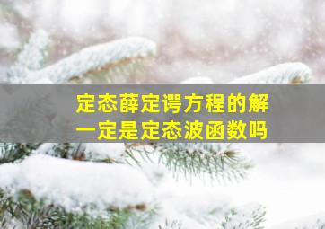 定态薛定谔方程的解一定是定态波函数吗