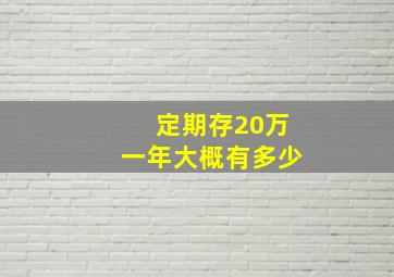 定期存20万一年大概有多少