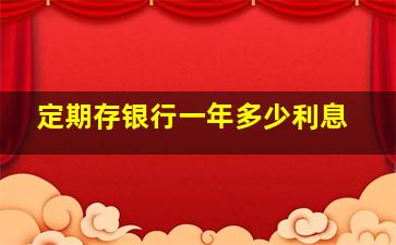 定期存银行一年多少利息