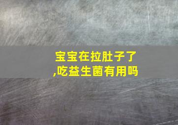 宝宝在拉肚子了,吃益生菌有用吗