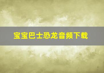 宝宝巴士恐龙音频下载