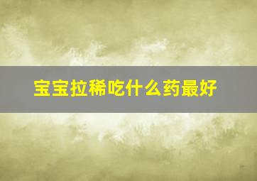 宝宝拉稀吃什么药最好