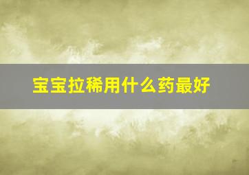 宝宝拉稀用什么药最好