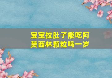 宝宝拉肚子能吃阿莫西林颗粒吗一岁