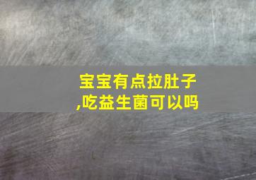 宝宝有点拉肚子,吃益生菌可以吗