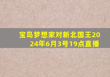 宝岛梦想家对新北国王2024年6月3号19点直播