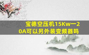 宝德空压机15Kw一20A可以另外装变频器吗