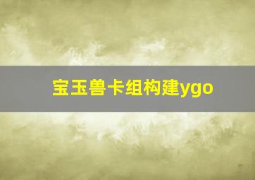 宝玉兽卡组构建ygo