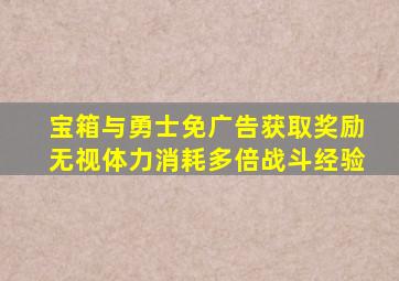 宝箱与勇士免广告获取奖励无视体力消耗多倍战斗经验