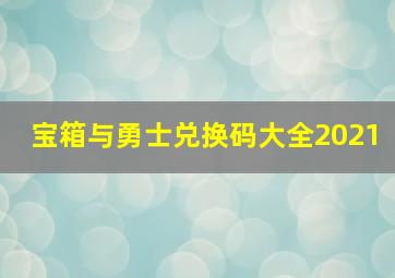 宝箱与勇士兑换码大全2021